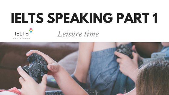 ieltsassistance.co.uk IELTS Speaking Part 1 Topic Leisure time